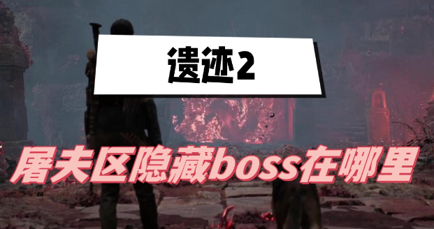 遗迹2屠夫区隐藏boss在哪