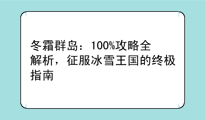 冬霜群岛：100%攻略全解析，征服冰雪王国的终极指南