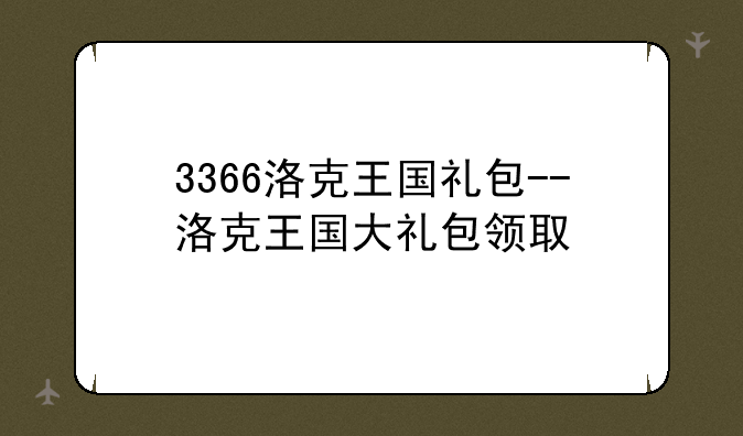 3366洛克王国礼包－－洛克王国大礼包领取