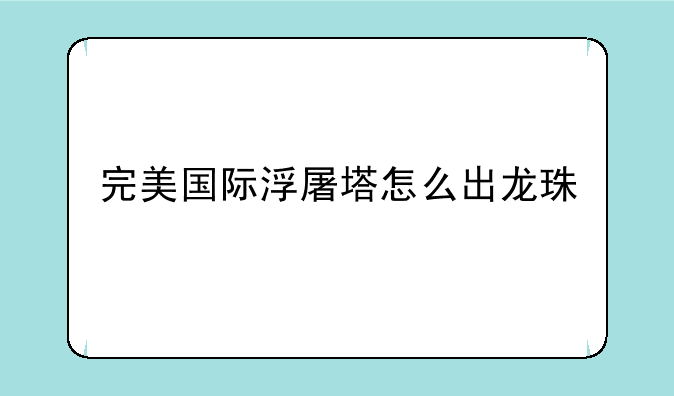 完美国际浮屠塔怎么出龙珠