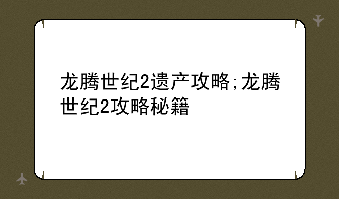 龙腾世纪2遗产攻略;龙腾世纪2攻略秘籍