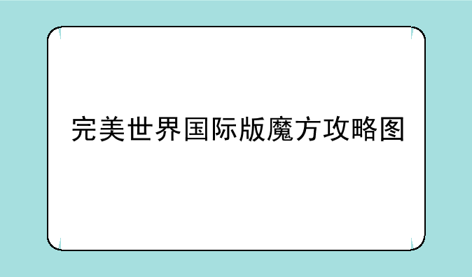 完美世界国际版魔方攻略图