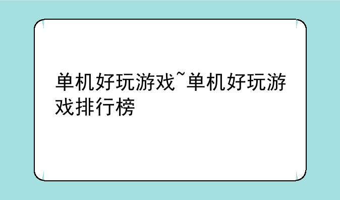 单机好玩游戏~单机好玩游戏排行榜