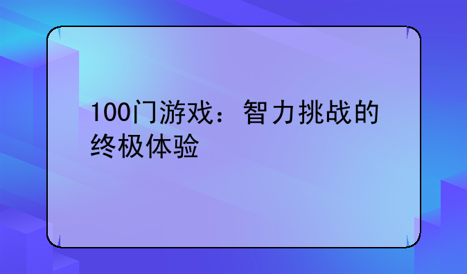 100门游戏：智力挑战的终极体验