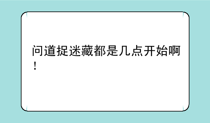 问道捉迷藏都是几点开始啊！