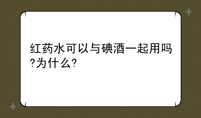 红药水可以与碘酒一起用吗?为什么?