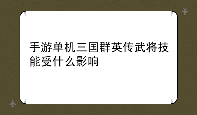 手游单机三国群英传武将技能受什么影响