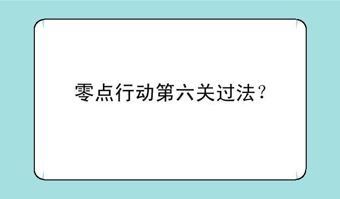 零点行动第六关过法？