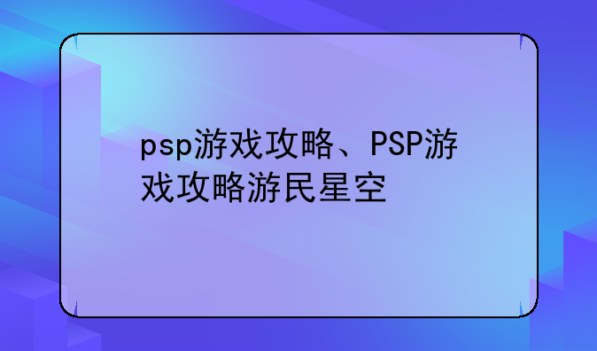 psp游戏攻略、PSP游戏攻略游民星空