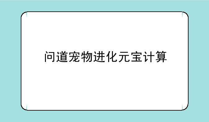 问道宠物进化元宝计算