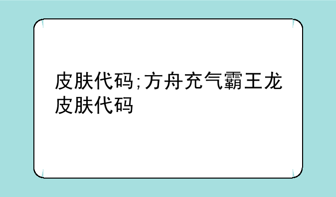 皮肤代码;方舟充气霸王龙皮肤代码