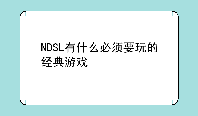 好玩的NDSL游戏推荐，最好是动作类和益智类的__NDSL有什么必须要玩的经典游戏