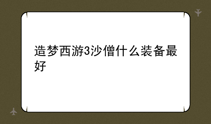 造梦西游3沙僧什么装备最好