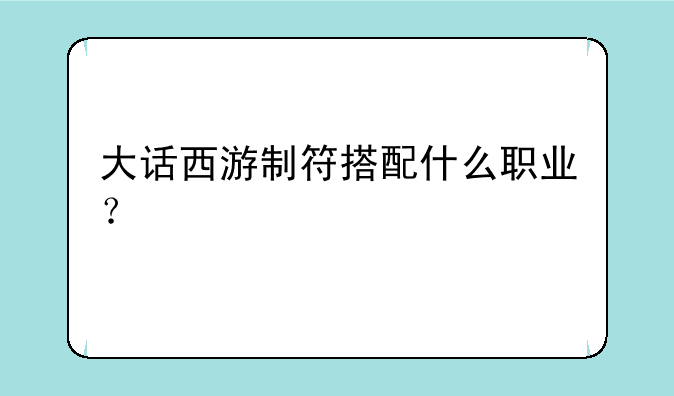 大话西游制符搭配什么职业？