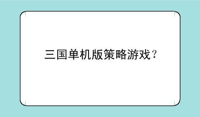 三国手机单机游戏推荐——三国单机版策略游戏？