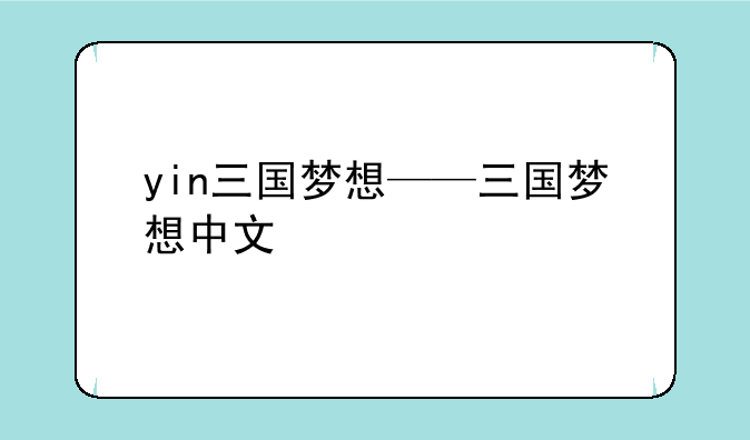 yin三国梦想——三国梦想中文