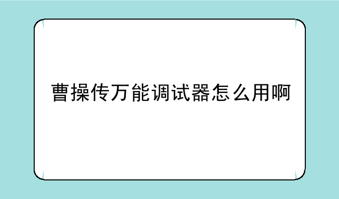 曹操传万能调试器怎么用啊~求三国志曹操传万能修改器?