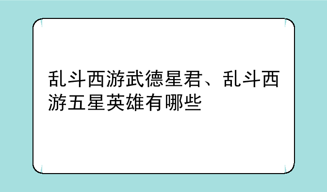 乱斗西游武德星君、乱斗西游五星英雄有哪些