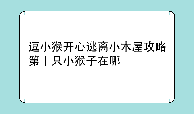 逗小猴开心逃离小木屋攻略第十只小猴子在哪