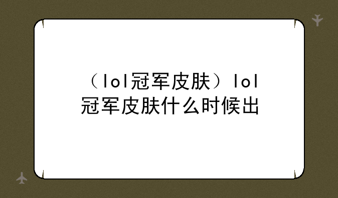 （lol冠军皮肤）lol冠军皮肤什么时候出