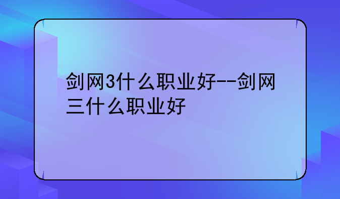 剑网3什么职业好－－剑网三什么职业好