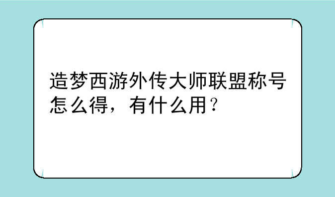 造梦西游外传大师联盟称号怎么得，有什么用？