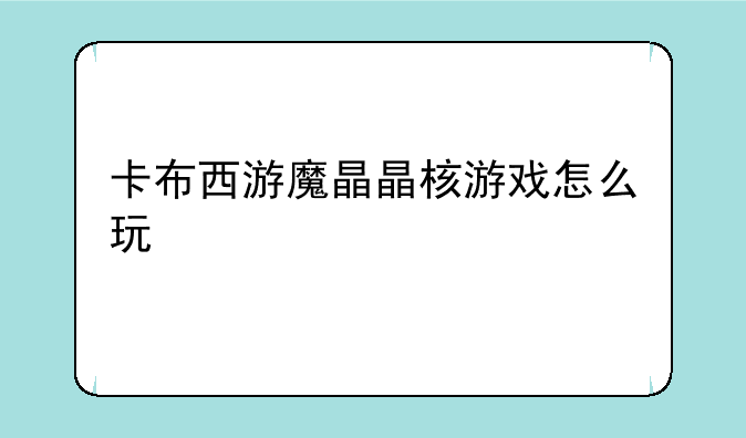 卡布西游魔晶晶核游戏怎么玩