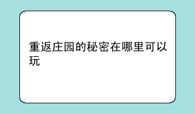 重返庄园的秘密在哪里可以玩