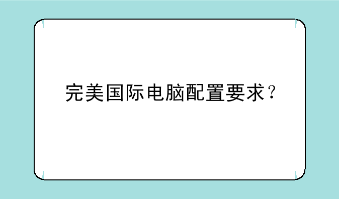 完美国际电脑配置要求？