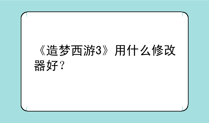 《造梦西游3》用什么修改器好？