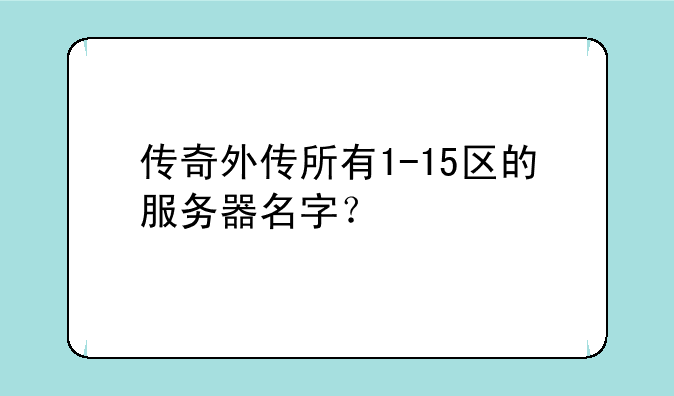 传奇外传所有1-15区的服务器名字？