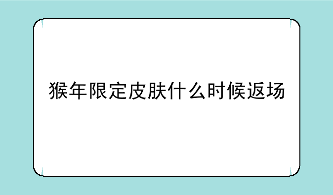 猴年限定皮肤什么时候返场