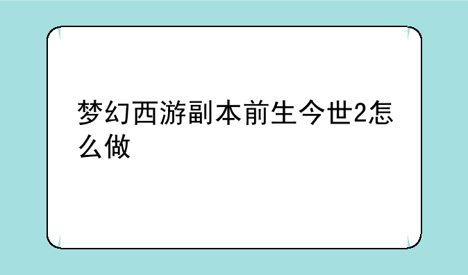 梦幻西游副本前生今世2怎么做