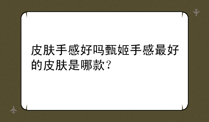 皮肤手感好吗甄姬手感最好的皮肤是哪款？