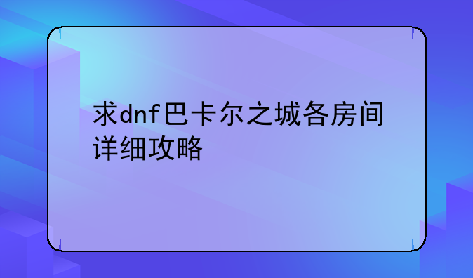 求dnf巴卡尔之城各房间详细攻略