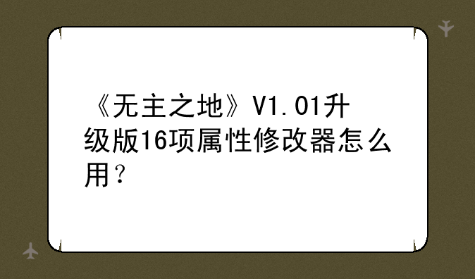 《无主之地》V1.01升级版16项属性修改器怎么用？