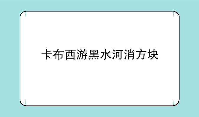 卡布西游黑水河消方块