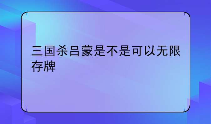 三国杀吕蒙是不是可以无限存牌