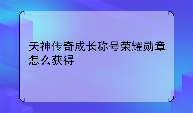 天神传奇成长称号荣耀勋章怎么获得