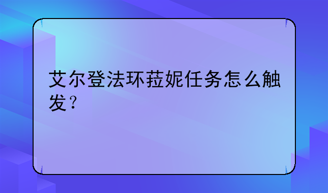 艾尔登法环菈妮任务怎么触发？