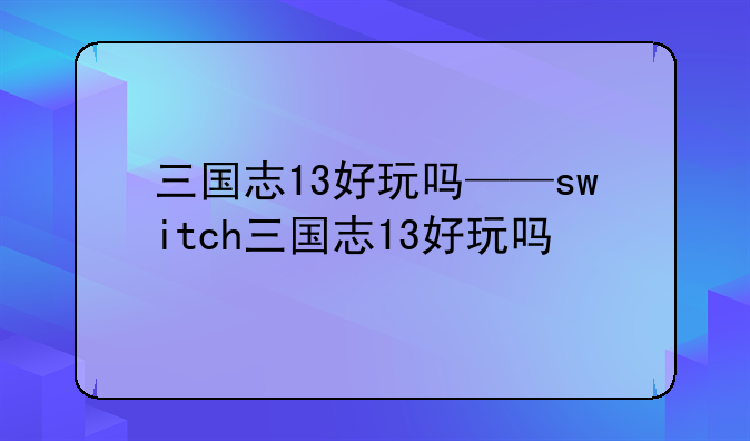 三国志13好玩吗——switch三国志13好玩吗