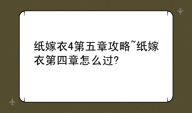 纸嫁衣4第五章攻略~纸嫁衣第四章怎么过?