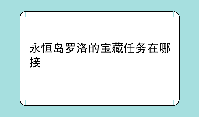 永恒岛罗洛的宝藏任务在哪接