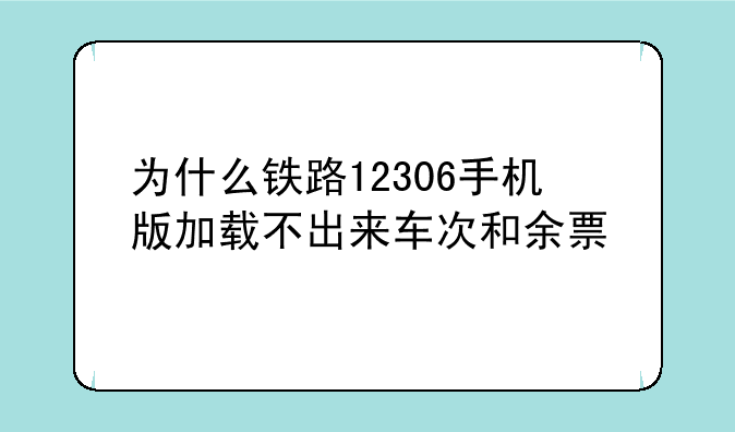 为什么铁路12306手机版加载不出来车次和余票