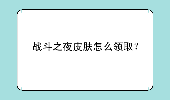 战斗之夜皮肤怎么领取？