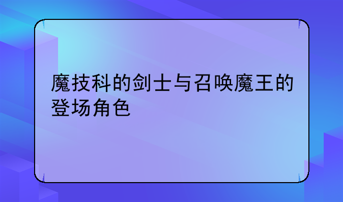 魔技科的剑士与召唤魔王的登场角色