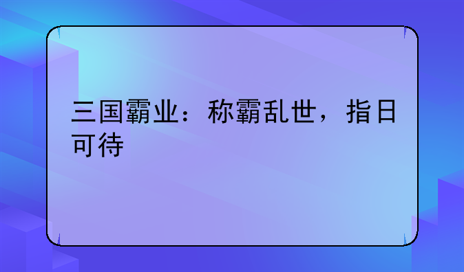 三国霸业：称霸乱世，指日可待