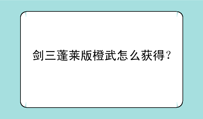 剑三蓬莱版橙武怎么获得？