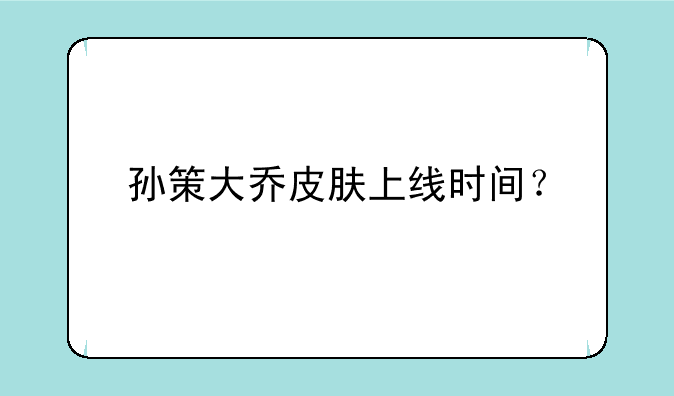 孙策大乔皮肤上线时间？