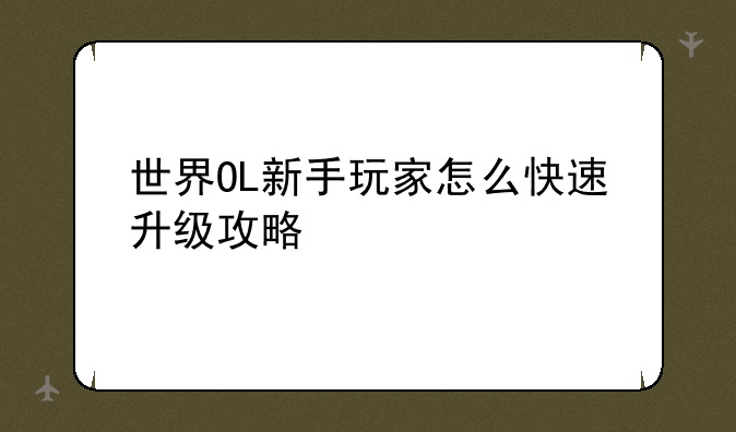 世界OL新手玩家怎么快速升级攻略